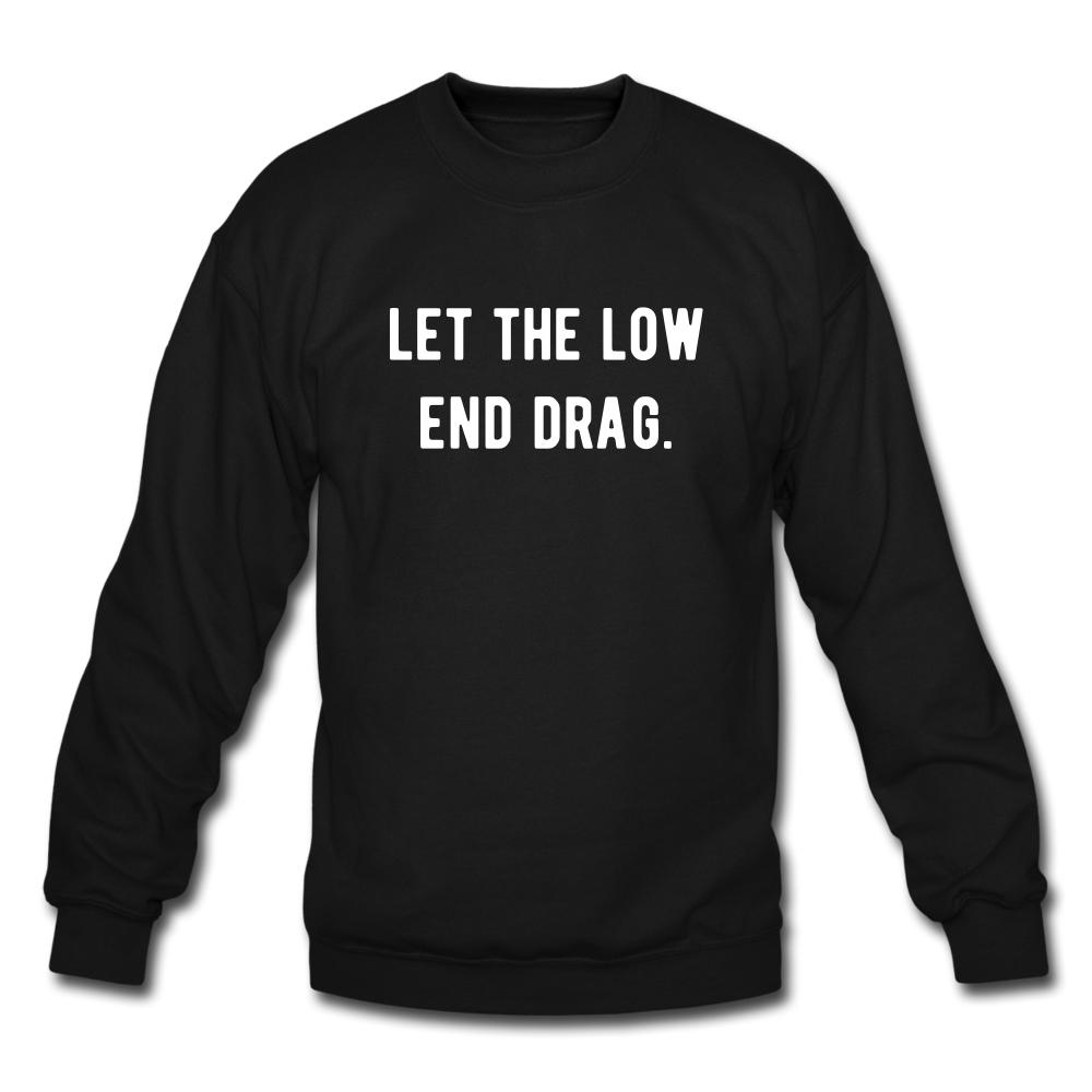 let the low end drag. Unisex Crewneck Sweatshirt - black