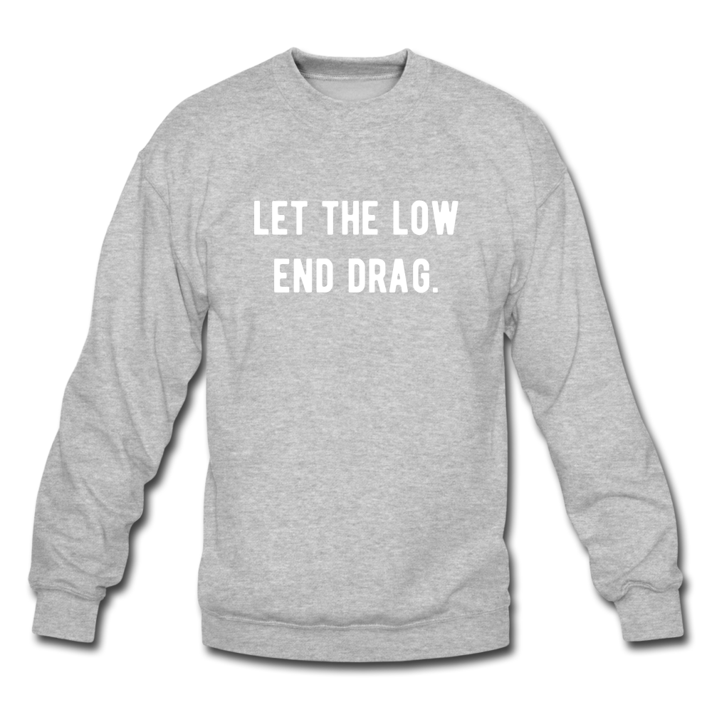 let the low end drag. Unisex Crewneck Sweatshirt - heather gray