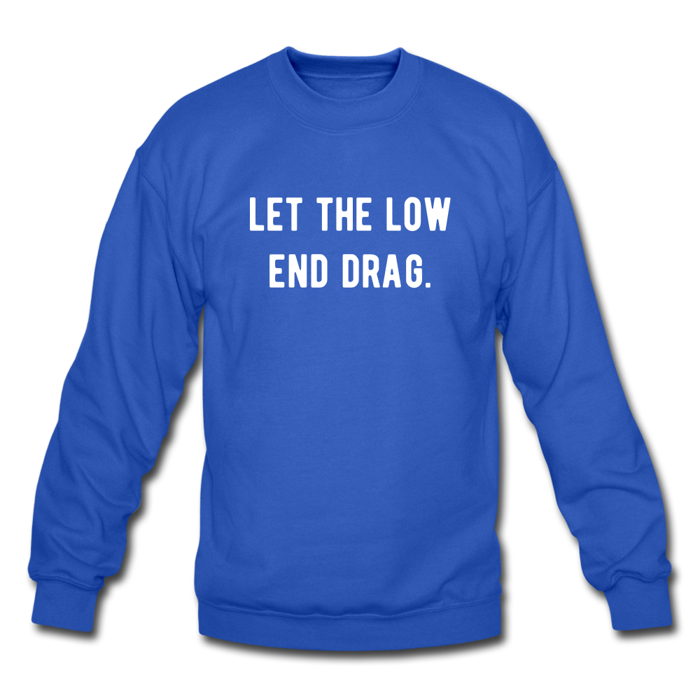 let the low end drag. Unisex Crewneck Sweatshirt - royal blue