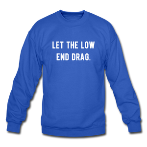 let the low end drag. Unisex Crewneck Sweatshirt - royal blue