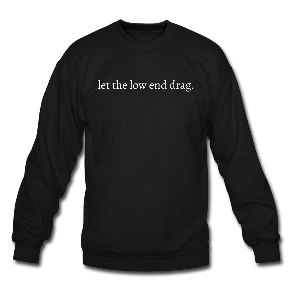 let the low end drag. Unisex Crewneck Sweatshirt - black