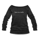 Load image into Gallery viewer, love is a verb. Women&#39;s Wideneck Sweatshirt (Bella + Canvas) - heather black
